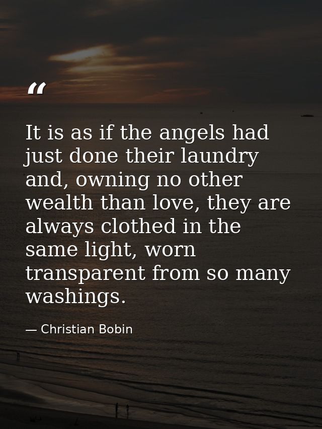 It is as if the angels had just done their laundry and, owning no other wealth than love, they are always clothed in the — Christian Bobin