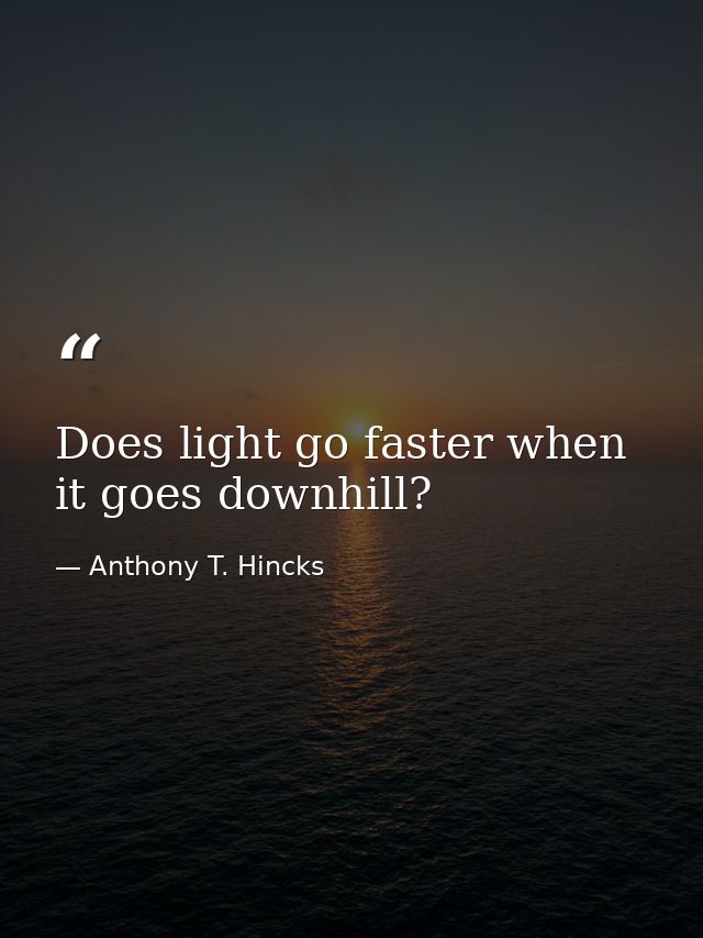 Does light go faster when it goes downhill? — Anthony T. Hincks
