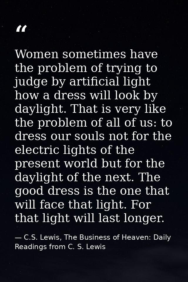 Women sometimes have the problem of trying to judge by artificial light how a dress will look by daylight. That is very  — C.S. Lewis, The Business of Heaven: Daily Readings from C. S. Lewis