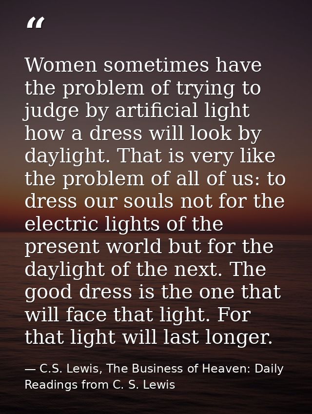Women sometimes have the problem of trying to judge by artificial light how a dress will look by daylight. That is very  — C.S. Lewis, The Business of Heaven: Daily Readings from C. S. Lewis