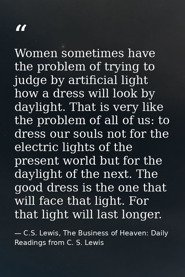 Women sometimes have the problem of trying to judge by artificial light how a dress will look by daylight. That is very  — C.S. Lewis, The Business of Heaven: Daily Readings from C. S. Lewis