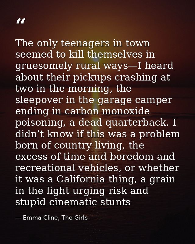 The only teenagers in town seemed to kill themselves in gruesomely rural ways—I heard about their pickups crashing at tw — Emma Cline, The Girls