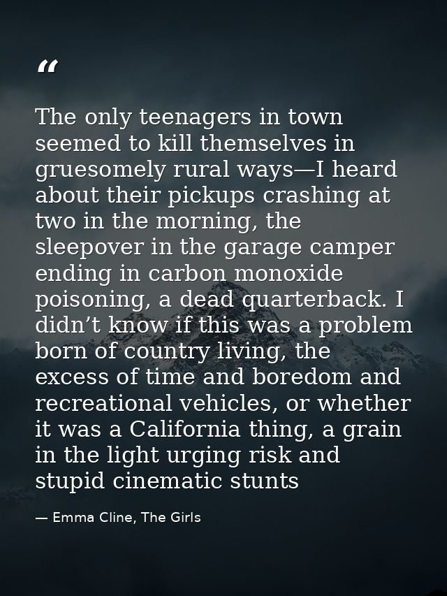 The only teenagers in town seemed to kill themselves in gruesomely rural ways—I heard about their pickups crashing at tw — Emma Cline, The Girls
