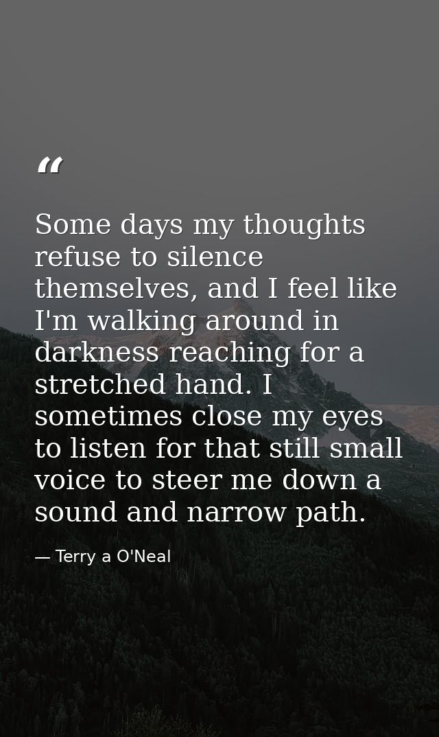 Some days my thoughts refuse to silence themselves, and I feel like I'm walking around in darkness reaching for a stretc — Terry a O'Neal
