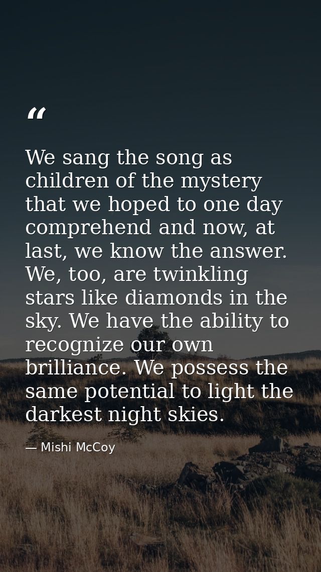 We sang the song as children of the mystery that we hoped to one day comprehend and now, at last, we know the answer. We — Mishi McCoy