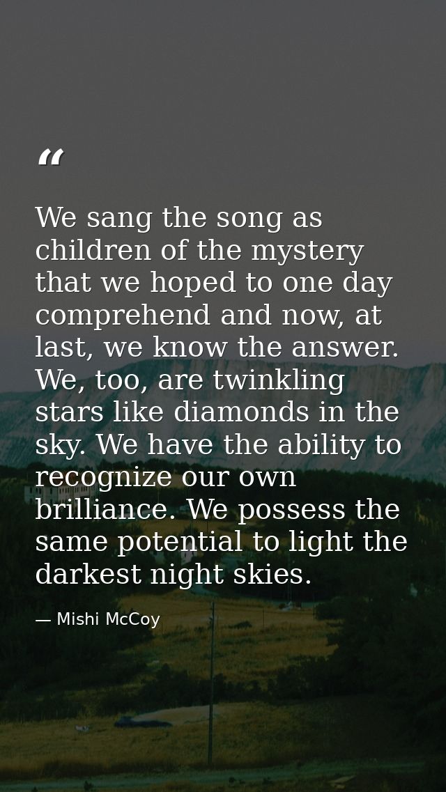 We sang the song as children of the mystery that we hoped to one day comprehend and now, at last, we know the answer. We — Mishi McCoy