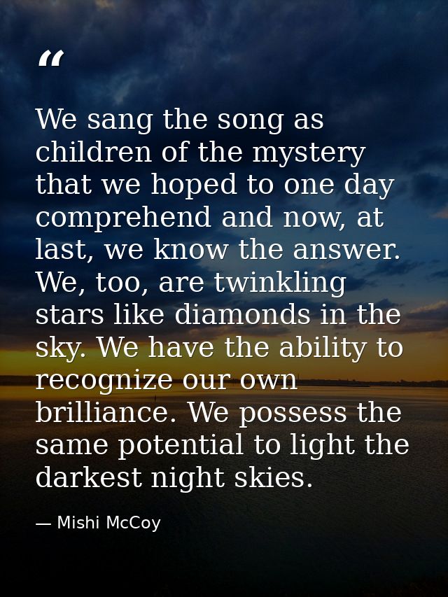 We sang the song as children of the mystery that we hoped to one day comprehend and now, at last, we know the answer. We — Mishi McCoy