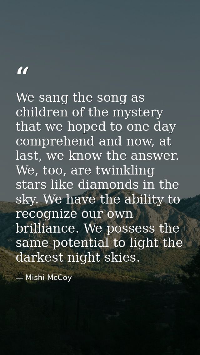 We sang the song as children of the mystery that we hoped to one day comprehend and now, at last, we know the answer. We — Mishi McCoy