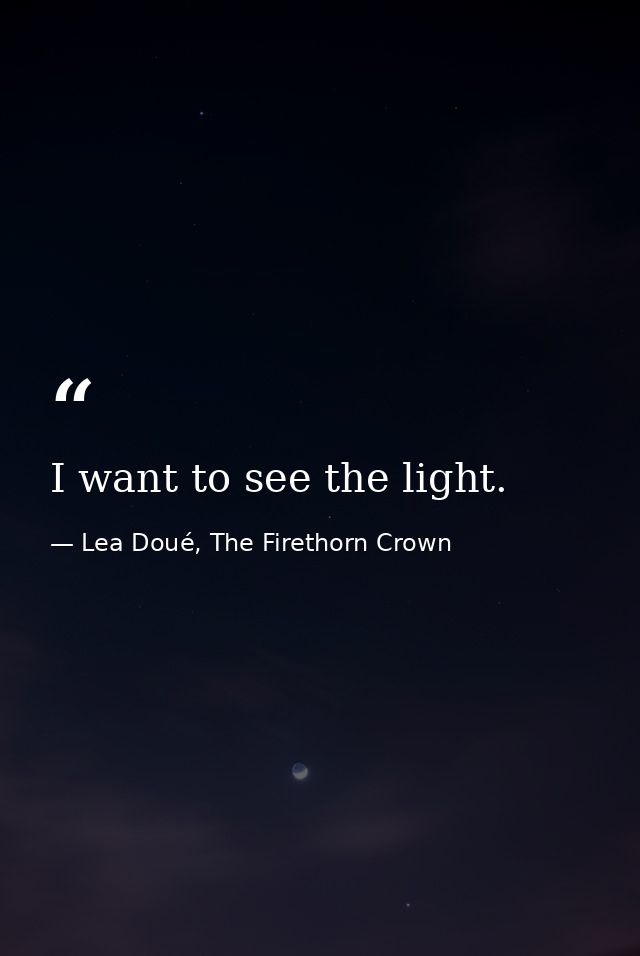 I want to see the light. — Lea Doué, The Firethorn Crown