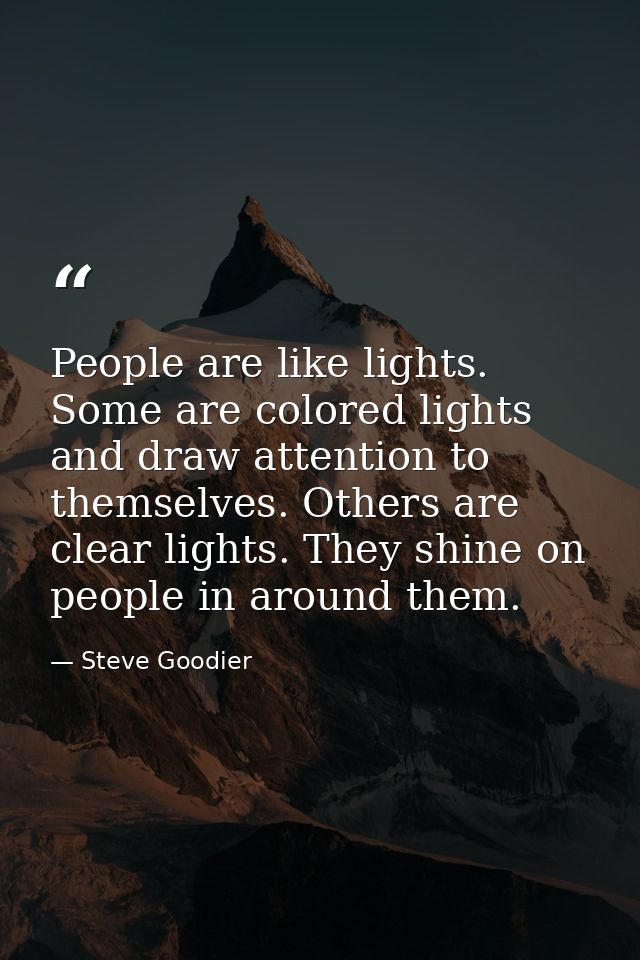 People are like lights. Some are colored lights and draw attention to themselves. Others are clear lights. They shine on — Steve Goodier