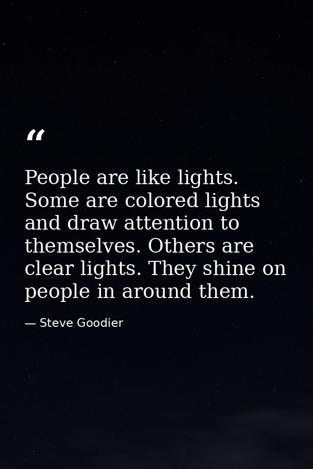 People are like lights. Some are colored lights and draw attention to themselves. Others are clear lights. They shine on — Steve Goodier