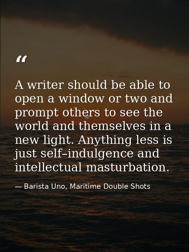 A writer should be able to open a window or two and prompt others to see the world and themselves in a new light. Anythi — Barista Uno, Maritime Double Shots