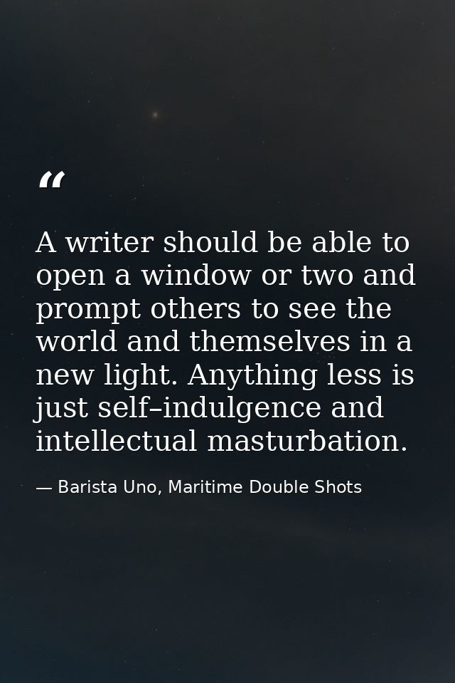 A writer should be able to open a window or two and prompt others to see the world and themselves in a new light. Anythi — Barista Uno, Maritime Double Shots