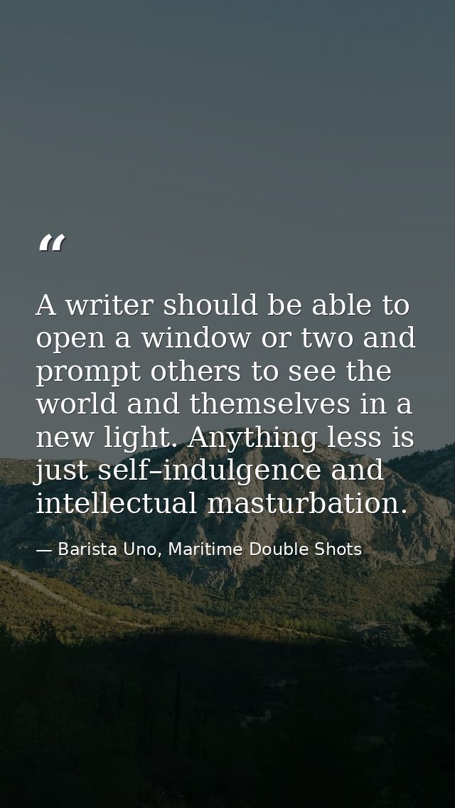 A writer should be able to open a window or two and prompt others to see the world and themselves in a new light. Anythi — Barista Uno, Maritime Double Shots