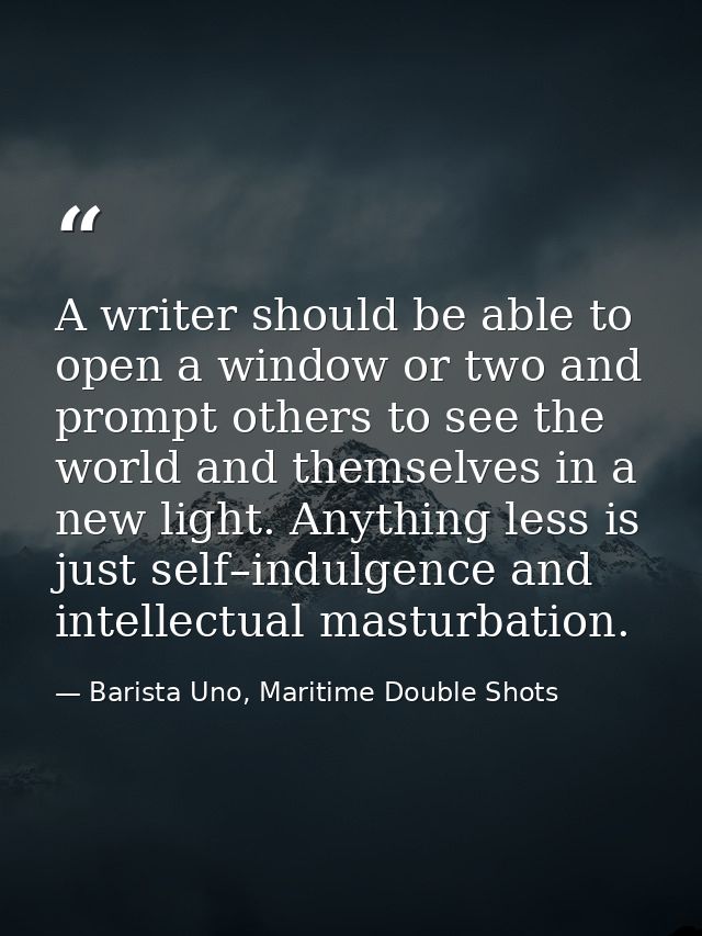 A writer should be able to open a window or two and prompt others to see the world and themselves in a new light. Anythi — Barista Uno, Maritime Double Shots