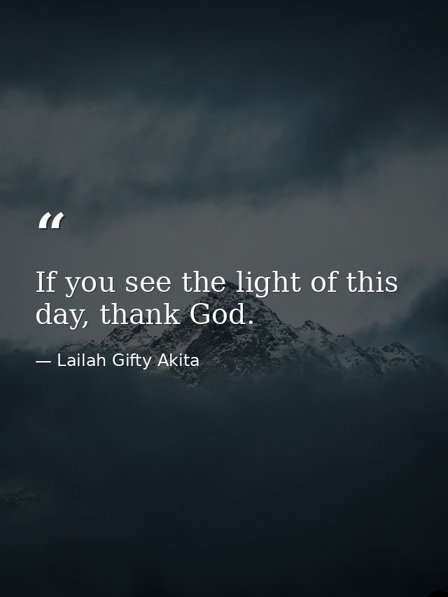 If you see the light of this day, thank God. — Lailah Gifty Akita