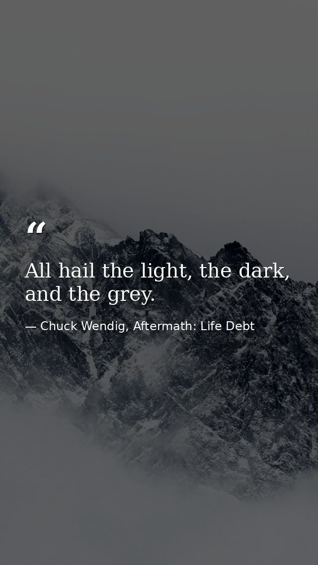 All hail the light, the dark, and the grey. — Chuck Wendig, Aftermath: Life Debt