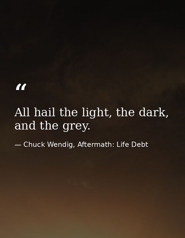 All hail the light, the dark, and the grey. — Chuck Wendig, Aftermath: Life Debt