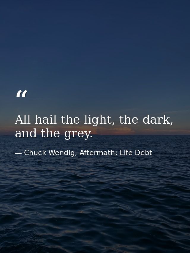 All hail the light, the dark, and the grey. — Chuck Wendig, Aftermath: Life Debt