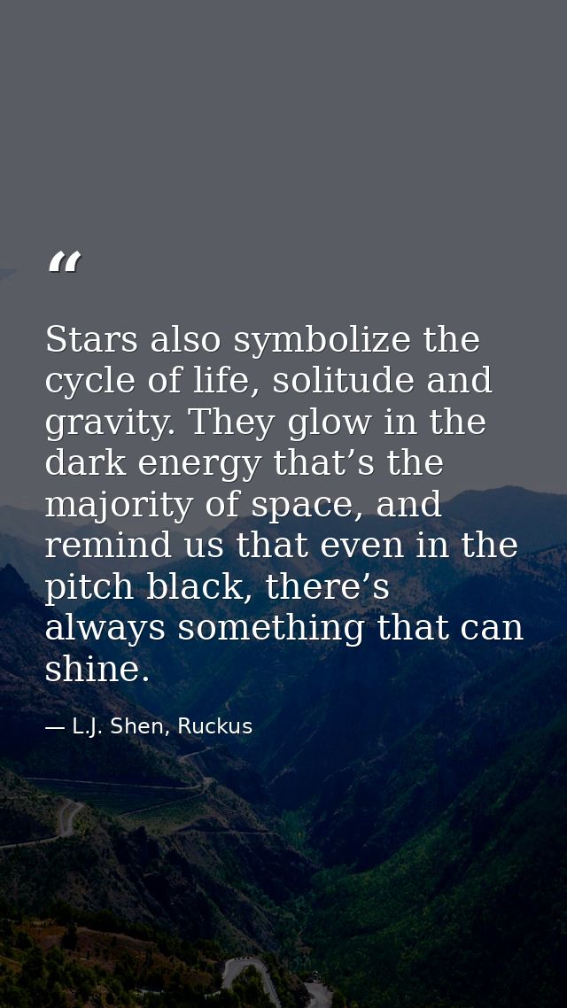 Stars also symbolize the cycle of life, solitude and gravity. They glow in the dark energy that’s the majority of space, — L.J. Shen, Ruckus