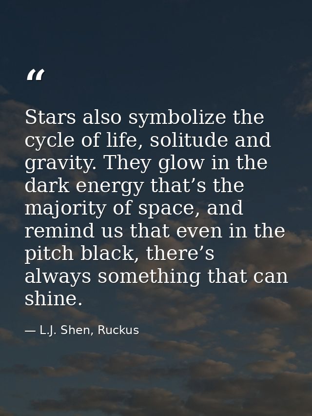Stars also symbolize the cycle of life, solitude and gravity. They glow in the dark energy that’s the majority of space, — L.J. Shen, Ruckus