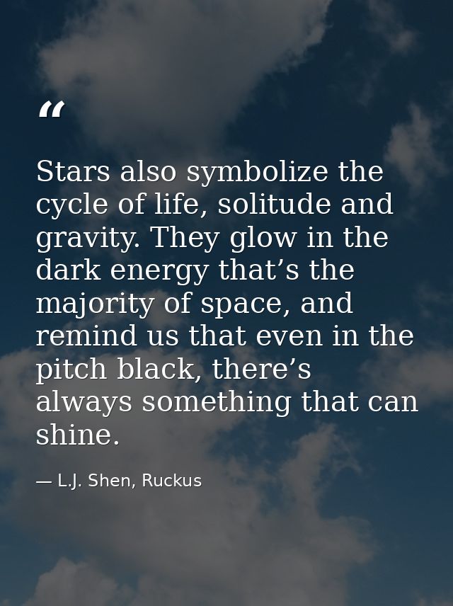 Stars also symbolize the cycle of life, solitude and gravity. They glow in the dark energy that’s the majority of space, — L.J. Shen, Ruckus
