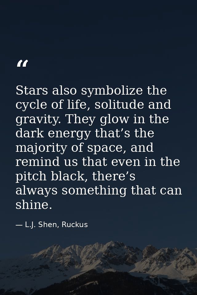 Stars also symbolize the cycle of life, solitude and gravity. They glow in the dark energy that’s the majority of space, — L.J. Shen, Ruckus