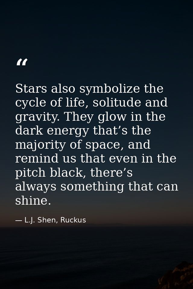 Stars also symbolize the cycle of life, solitude and gravity. They glow in the dark energy that’s the majority of space, — L.J. Shen, Ruckus