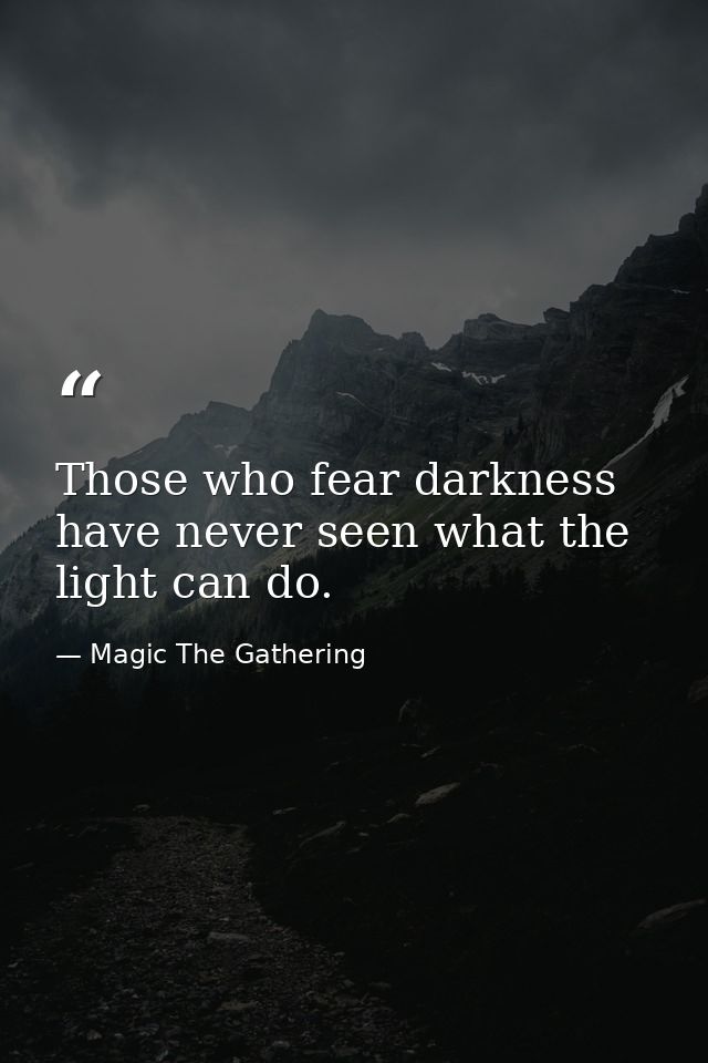 Those who fear darkness have never seen what the light can do. — Magic The Gathering