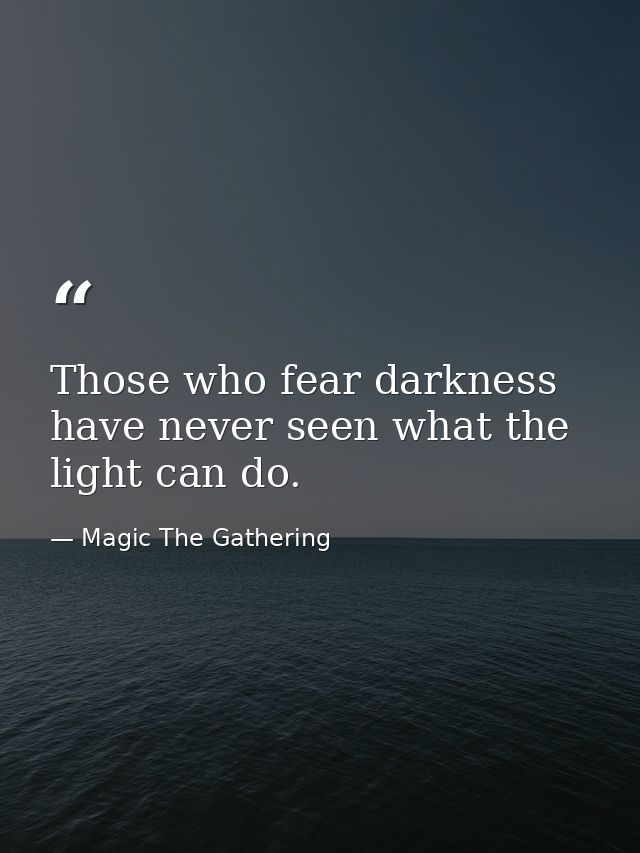 Those who fear darkness have never seen what the light can do. — Magic The Gathering