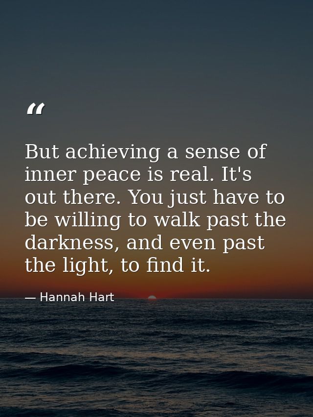 But achieving a sense of inner peace is real. It's out there. You just have to be willing to walk past the darkness, and — Hannah Hart