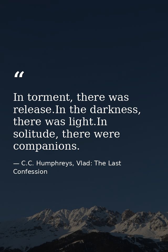 In torment, there was release.In the darkness, there was light.In solitude, there were companions. — C.C. Humphreys, Vlad: The Last Confession
