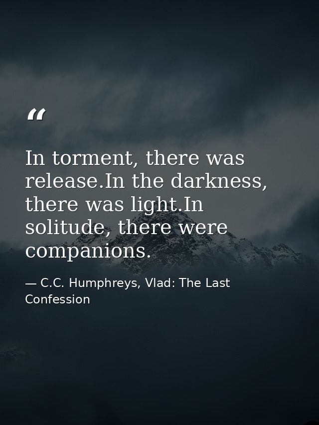 In torment, there was release.In the darkness, there was light.In solitude, there were companions. — C.C. Humphreys, Vlad: The Last Confession