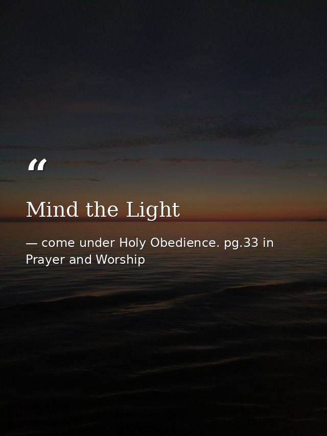 Mind the Light — come under Holy Obedience. pg.33 in Prayer and Worship