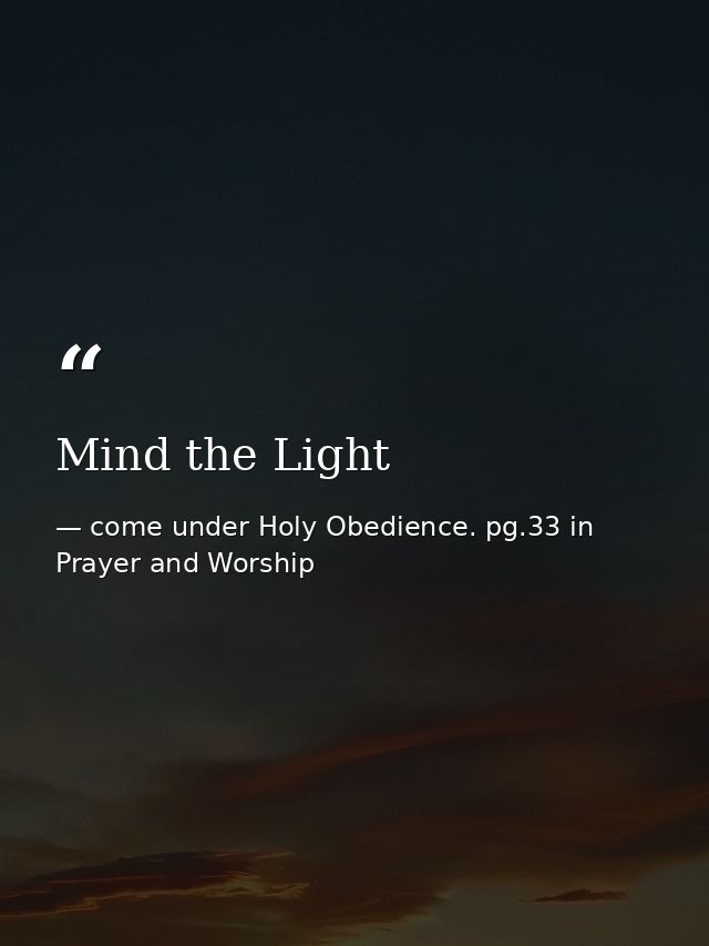 Mind the Light — come under Holy Obedience. pg.33 in Prayer and Worship
