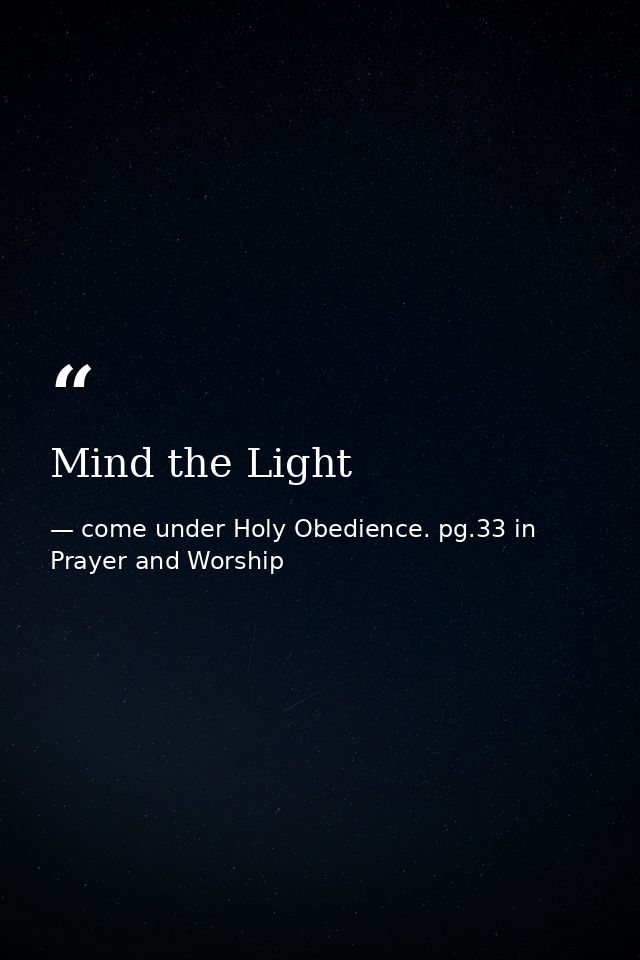 Mind the Light — come under Holy Obedience. pg.33 in Prayer and Worship