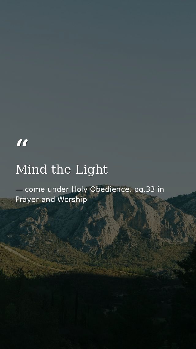 Mind the Light — come under Holy Obedience. pg.33 in Prayer and Worship