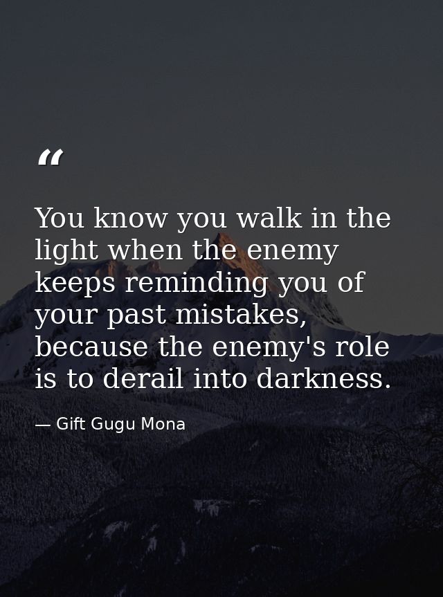 You know you walk in the light when the enemy keeps reminding you of your past mistakes, because the enemy's role is to  — Gift Gugu Mona