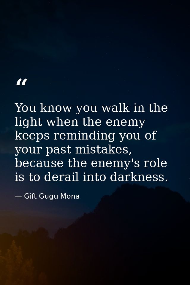 You know you walk in the light when the enemy keeps reminding you of your past mistakes, because the enemy's role is to  — Gift Gugu Mona