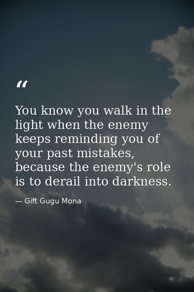 You know you walk in the light when the enemy keeps reminding you of your past mistakes, because the enemy's role is to  — Gift Gugu Mona