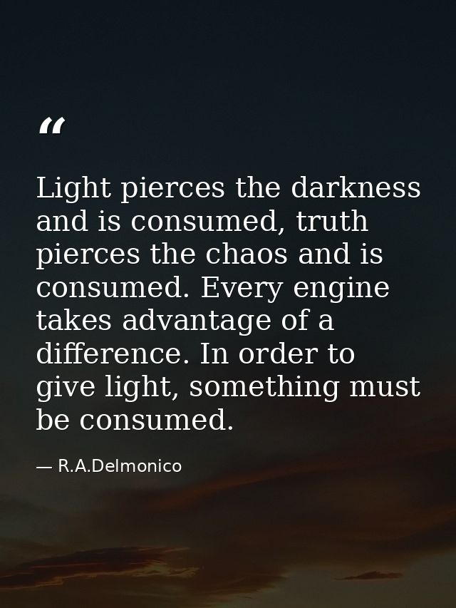 Light pierces the darkness and is consumed, truth pierces the chaos and is consumed. Every engine takes advantage of a d — R.A.Delmonico