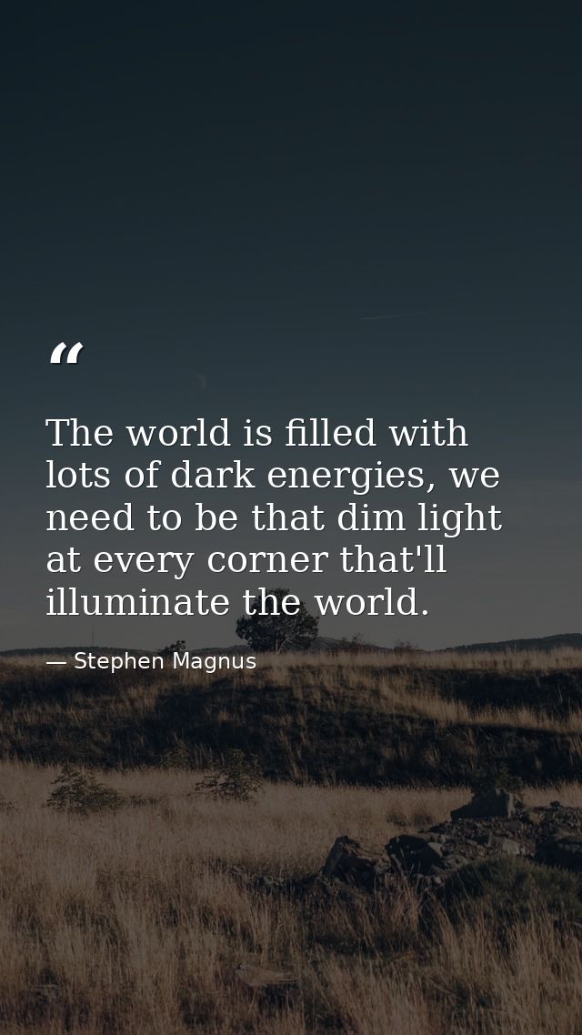 The world is filled with lots of dark energies, we need to be that dim light at every corner that'll illuminate the worl — Stephen Magnus