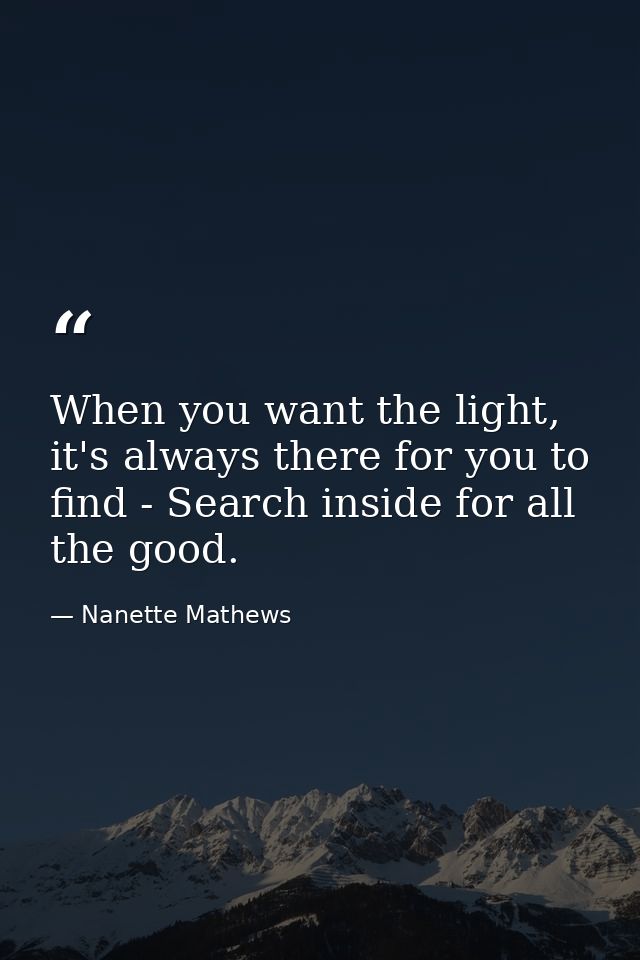 When you want the light, it's always there for you to find - Search inside for all the good. — Nanette Mathews