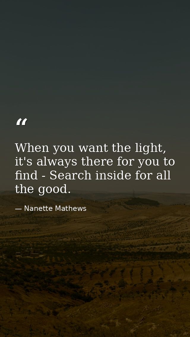When you want the light, it's always there for you to find - Search inside for all the good. — Nanette Mathews