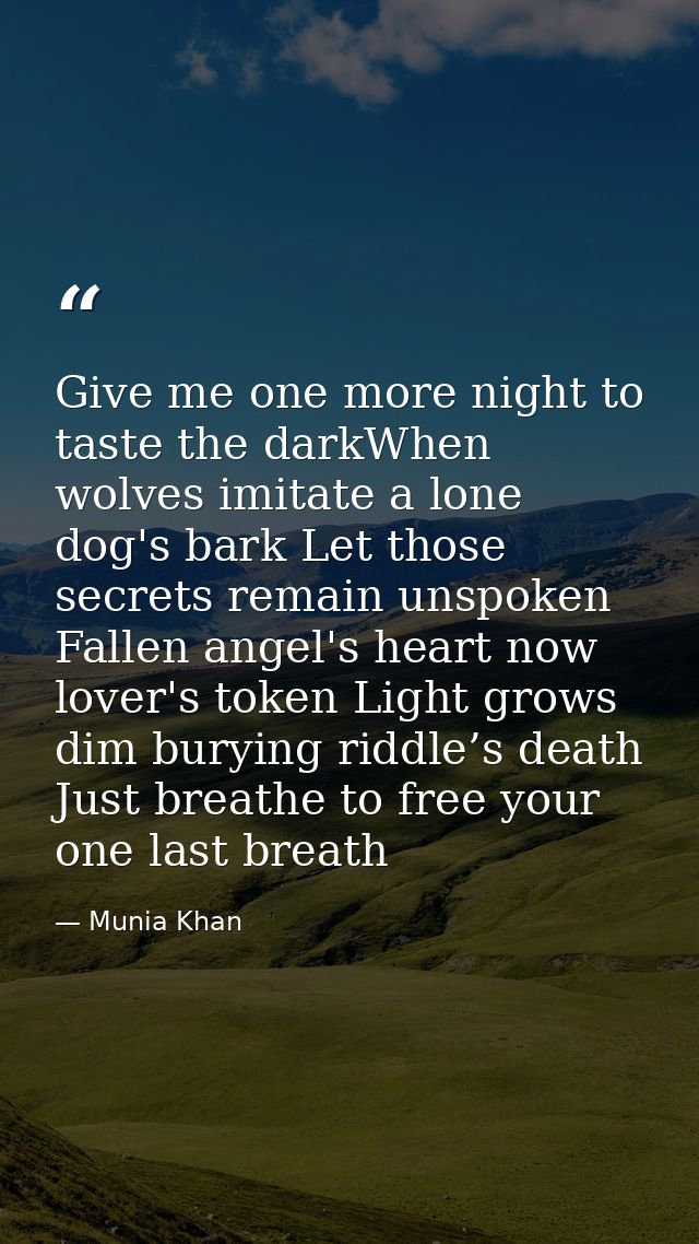 Give me one more night to taste the darkWhen wolves imitate a lone dog's bark Let those secrets remain unspoken Fallen a — Munia Khan