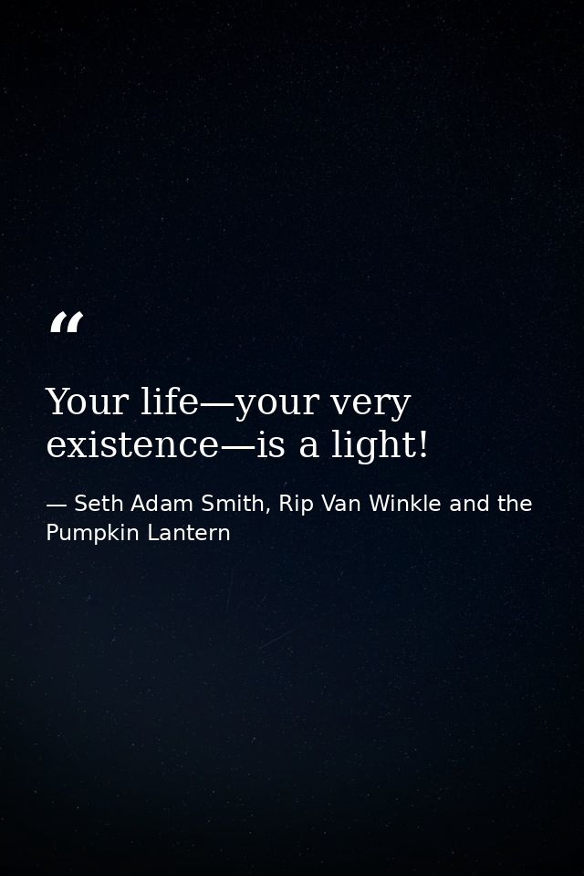 Your life—your very existence—is a light! — Seth Adam Smith, Rip Van Winkle and the Pumpkin Lantern