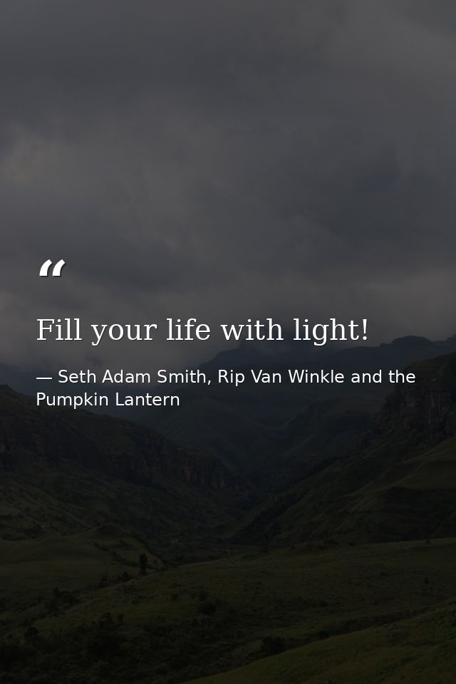 Fill your life with light! — Seth Adam Smith, Rip Van Winkle and the Pumpkin Lantern