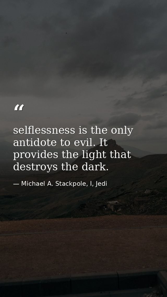 selflessness is the only antidote to evil. It provides the light that destroys the dark. — Michael A. Stackpole, I, Jedi