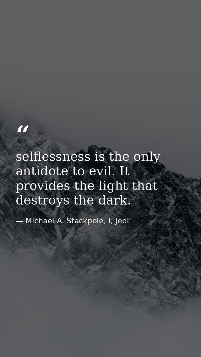 selflessness is the only antidote to evil. It provides the light that destroys the dark. — Michael A. Stackpole, I, Jedi