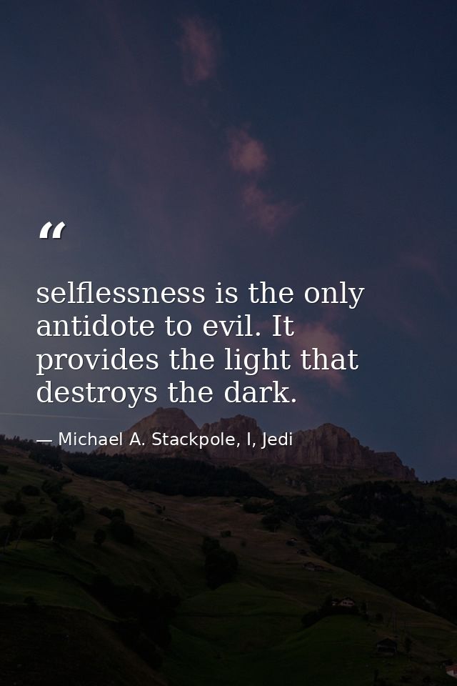 selflessness is the only antidote to evil. It provides the light that destroys the dark. — Michael A. Stackpole, I, Jedi